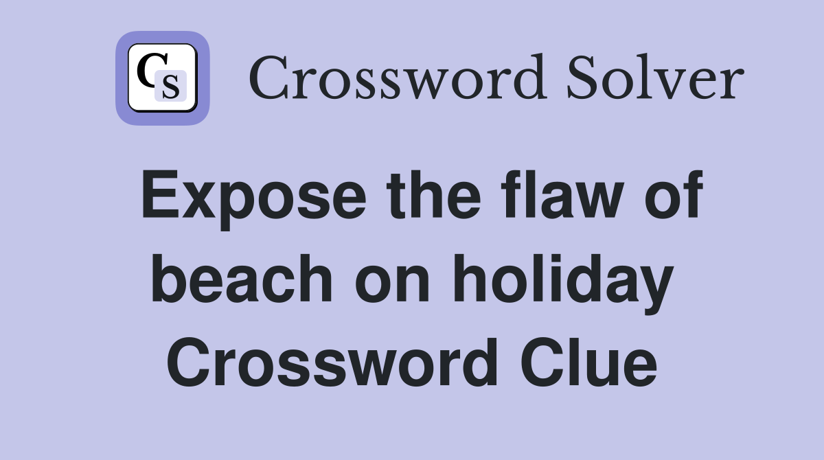 Expose the flaw of beach on holiday Crossword Clue
