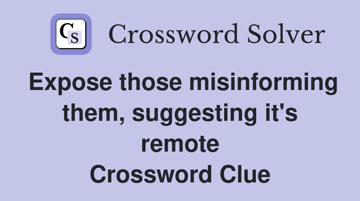 Expose those misinforming them, suggesting it's remote Crossword Clue
