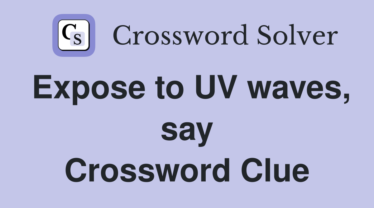Expose to UV waves, say Crossword Clue