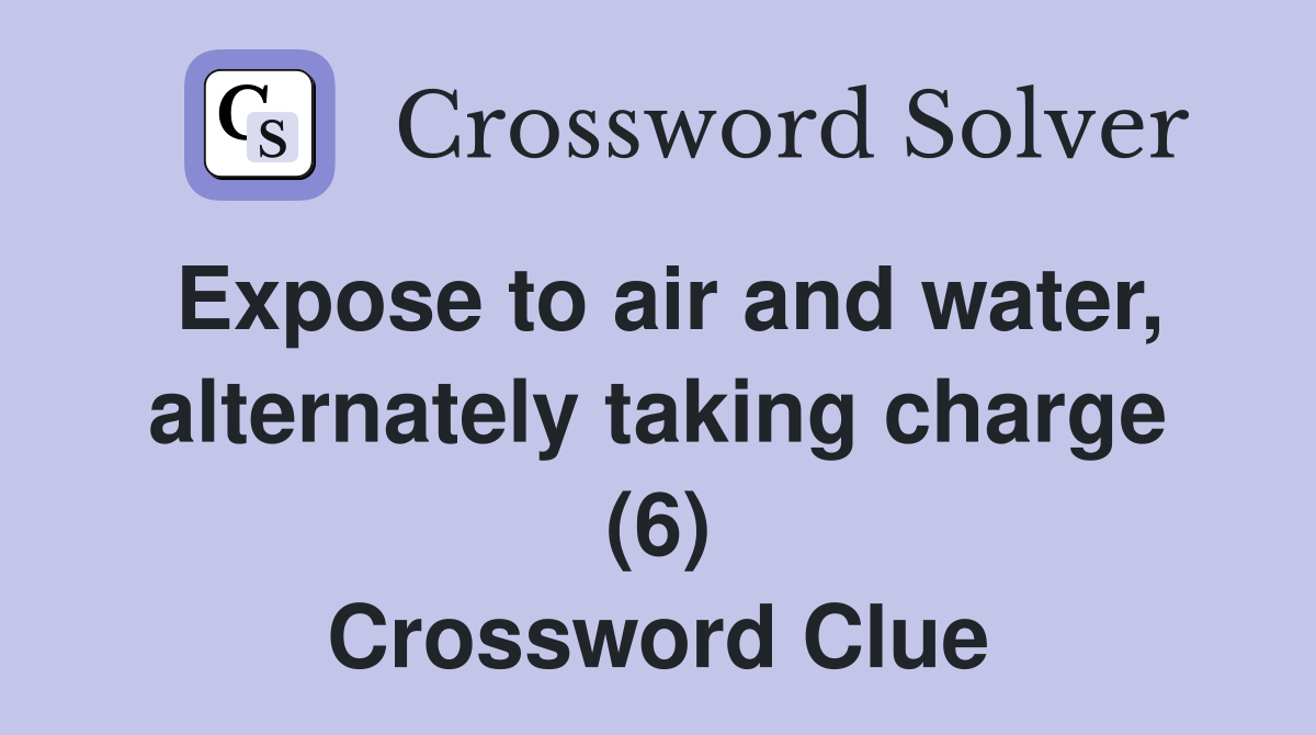 Expose to air and water, alternately taking charge (6) Crossword Clue