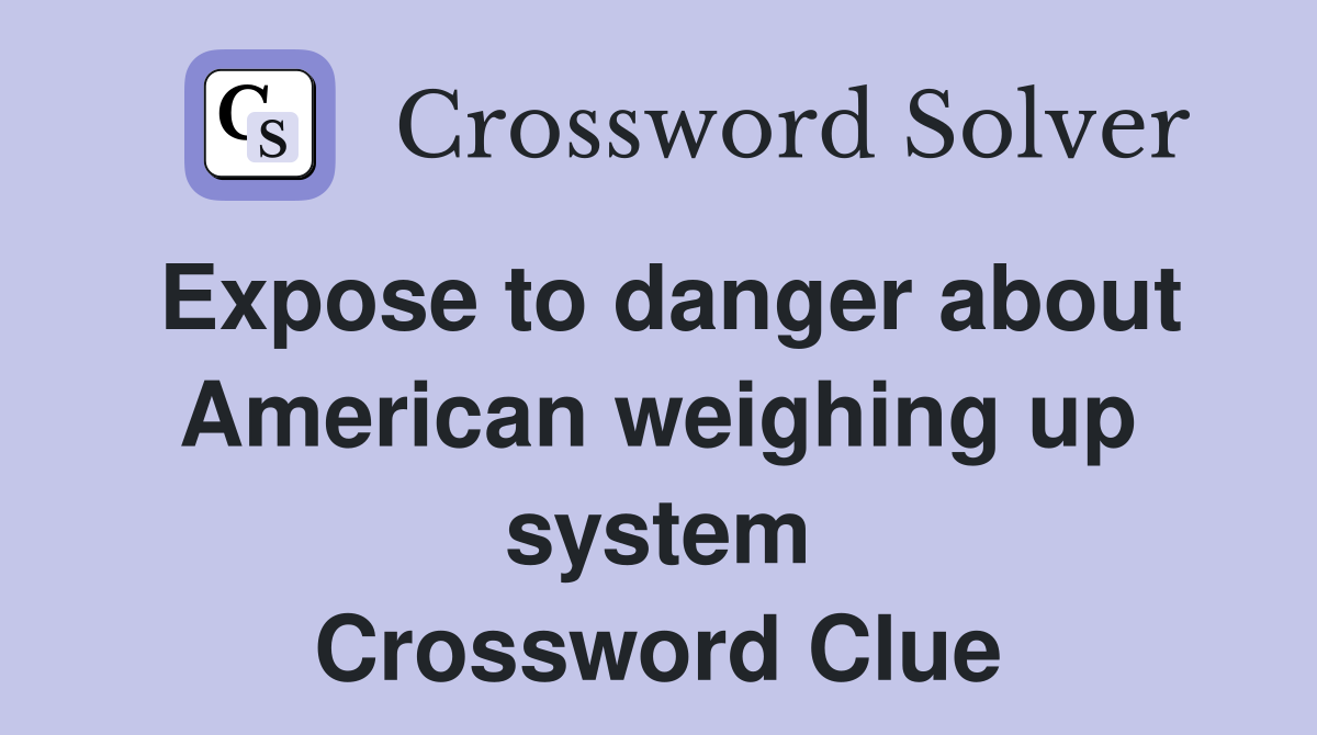 Expose to danger about American weighing up system Crossword Clue