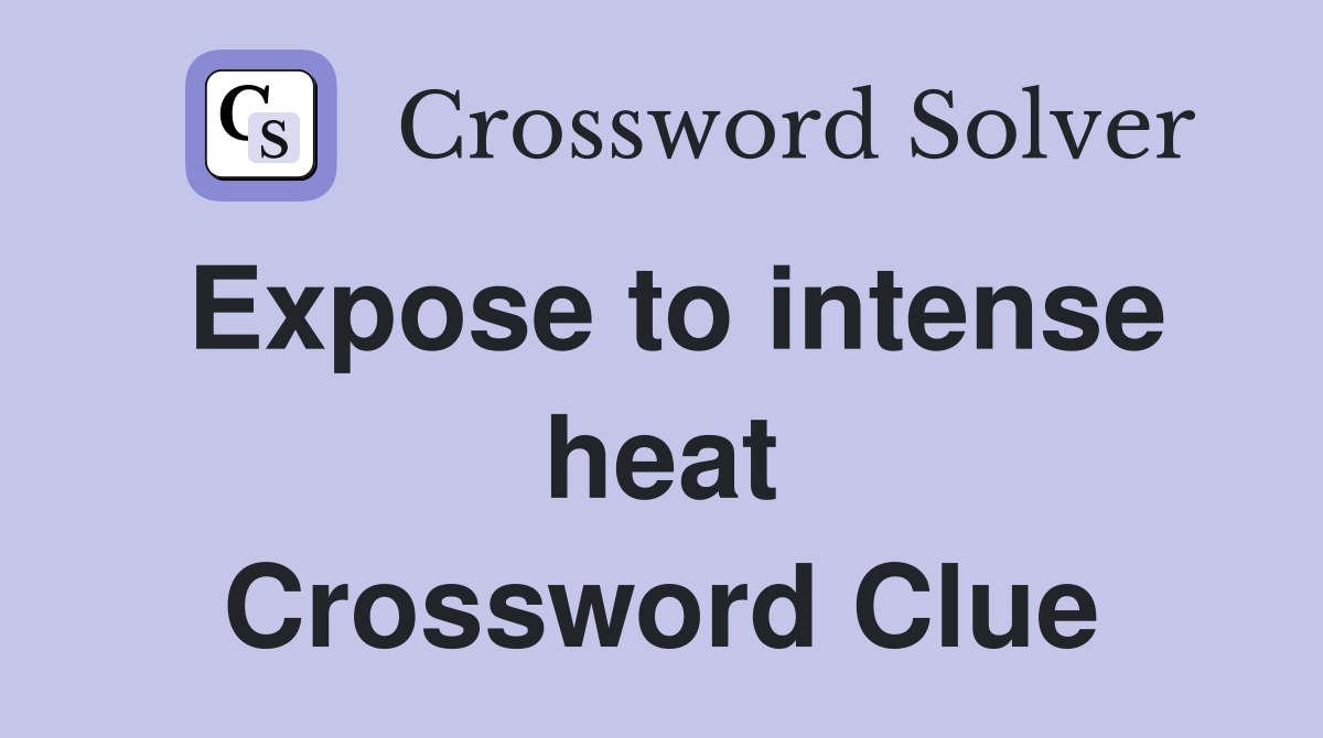 Expose to intense heat Crossword Clue