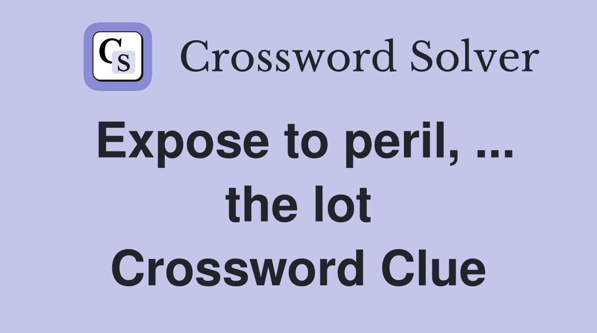 Expose to peril, ... the lot Crossword Clue