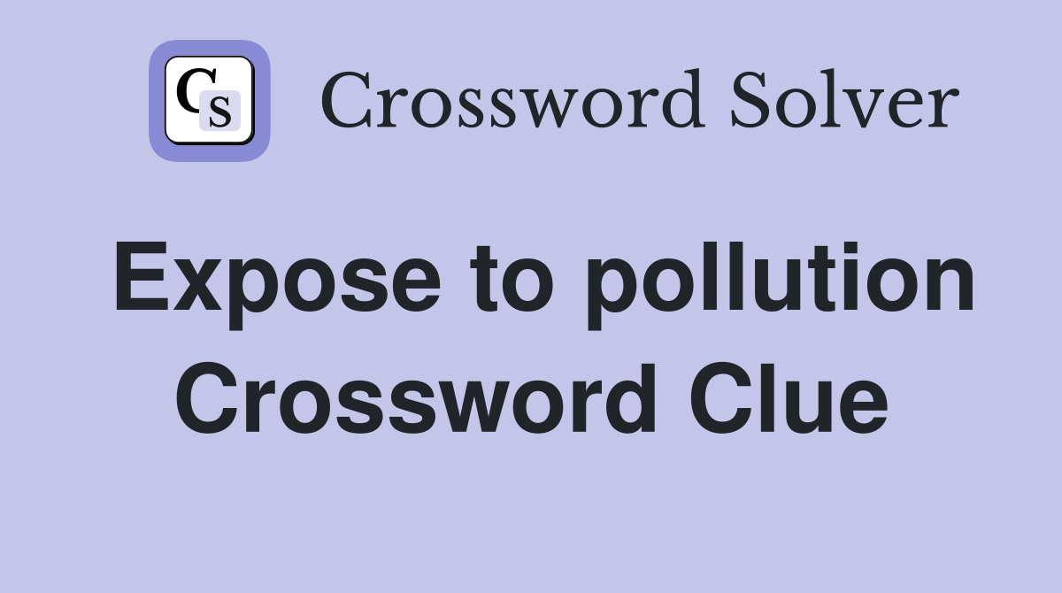 Expose to pollution Crossword Clue