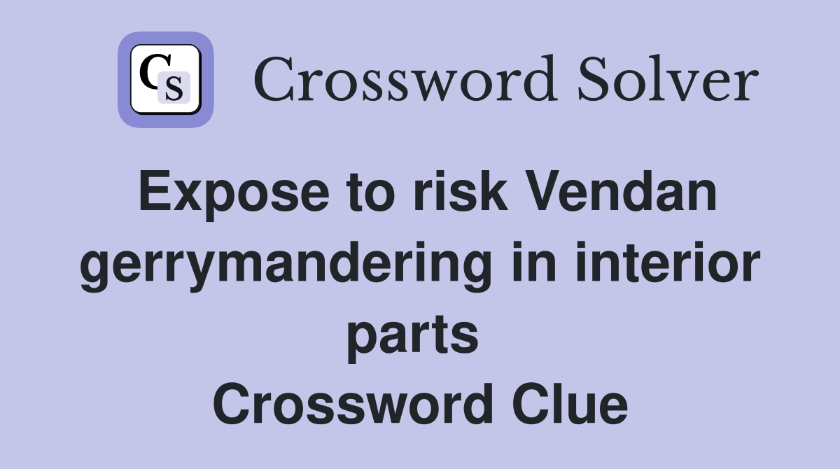 Expose to risk Vendan gerrymandering in interior parts  Crossword Clue