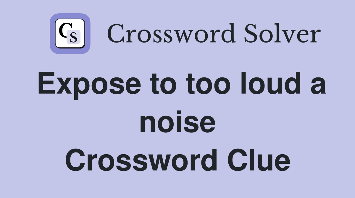 Expose to too loud a noise Crossword Clue