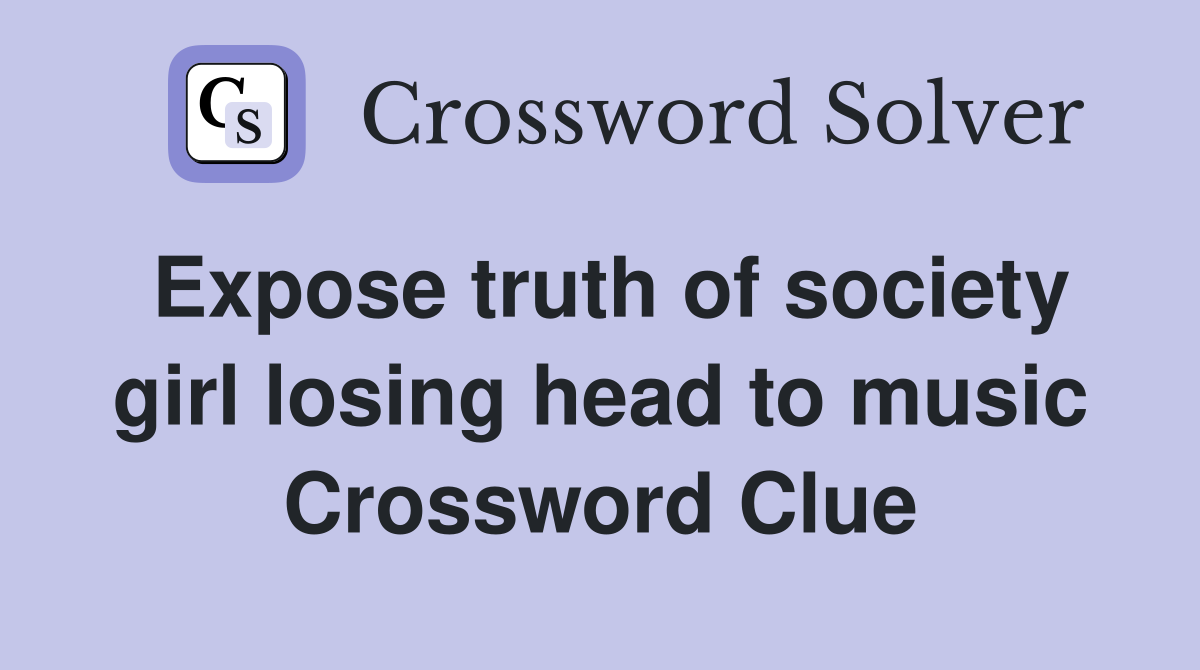 Expose truth of society girl losing head to music Crossword Clue