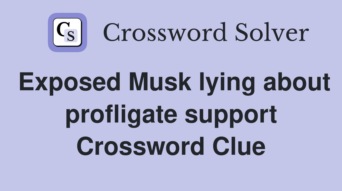 Exposed Musk lying about profligate support Crossword Clue