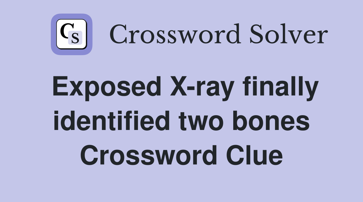 Exposed X-ray finally identified two bones Crossword Clue
