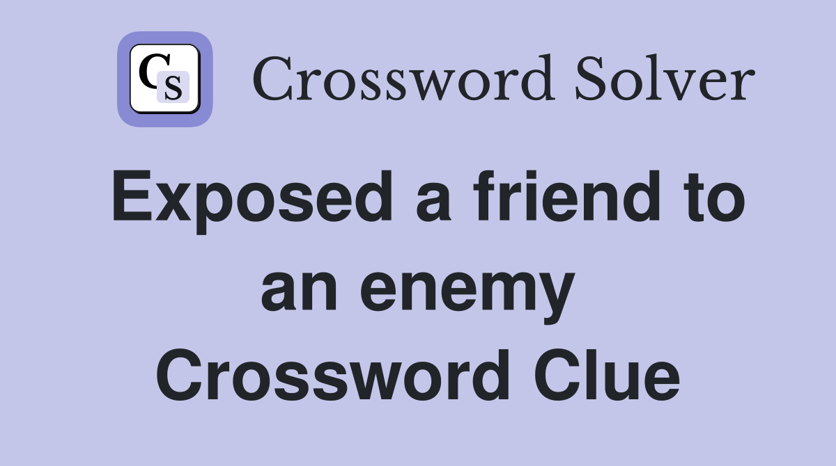 Exposed a friend to an enemy Crossword Clue