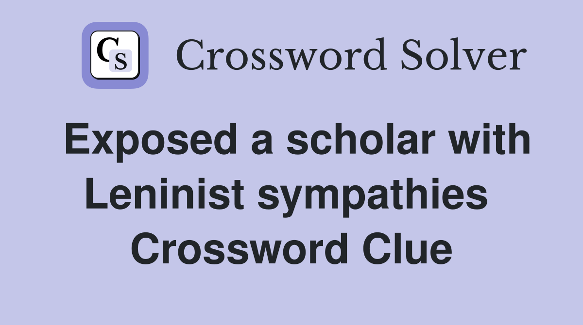 Exposed a scholar with Leninist sympathies  Crossword Clue