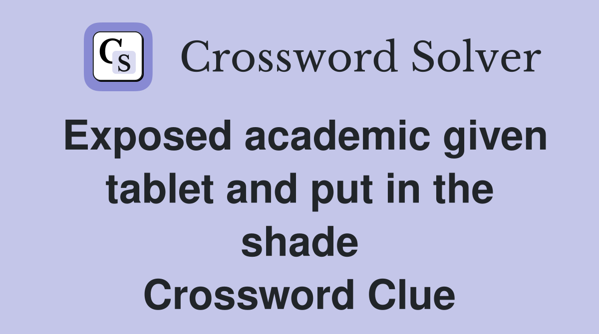 Exposed academic given tablet and put in the shade Crossword Clue