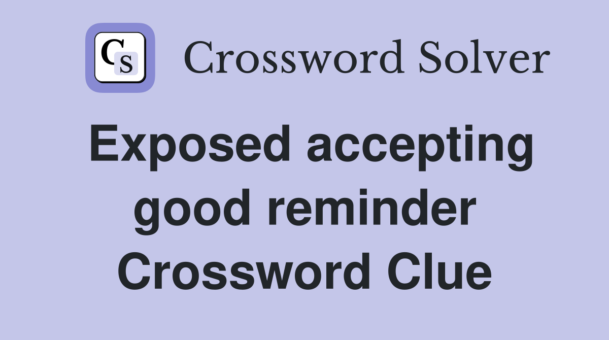 Exposed accepting good reminder Crossword Clue