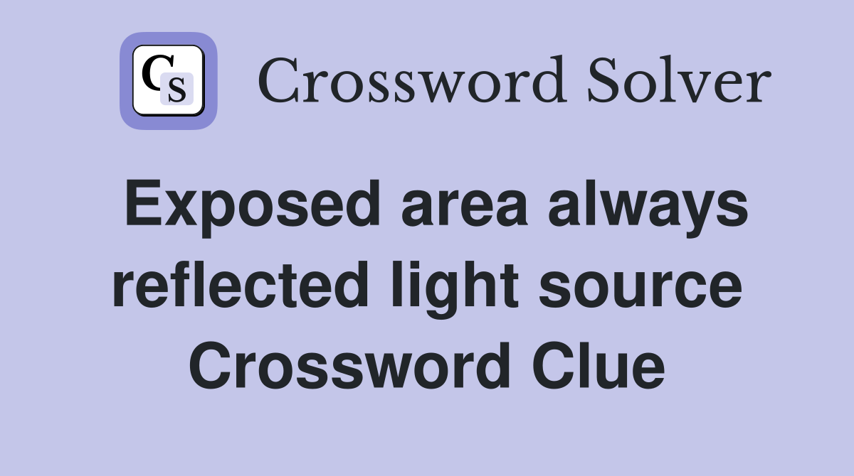 Exposed area always reflected light source Crossword Clue