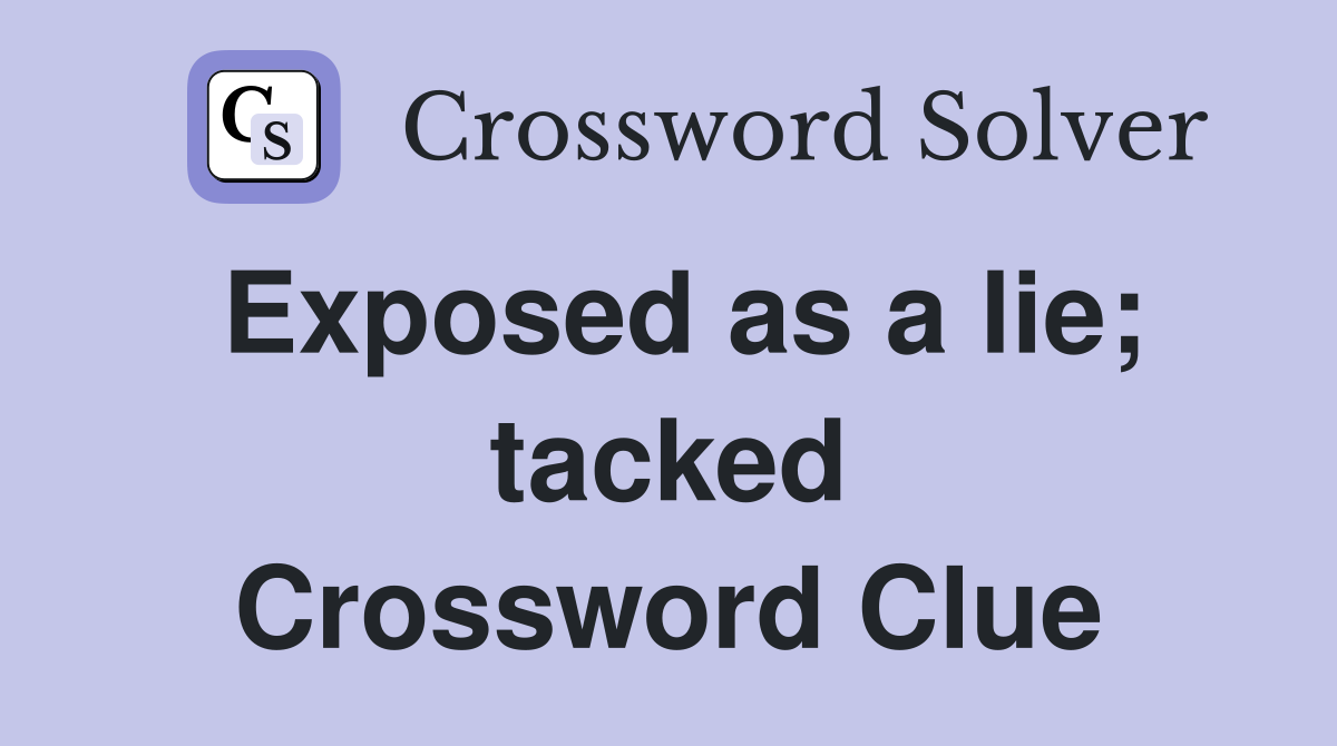 Exposed as a lie; tacked Crossword Clue