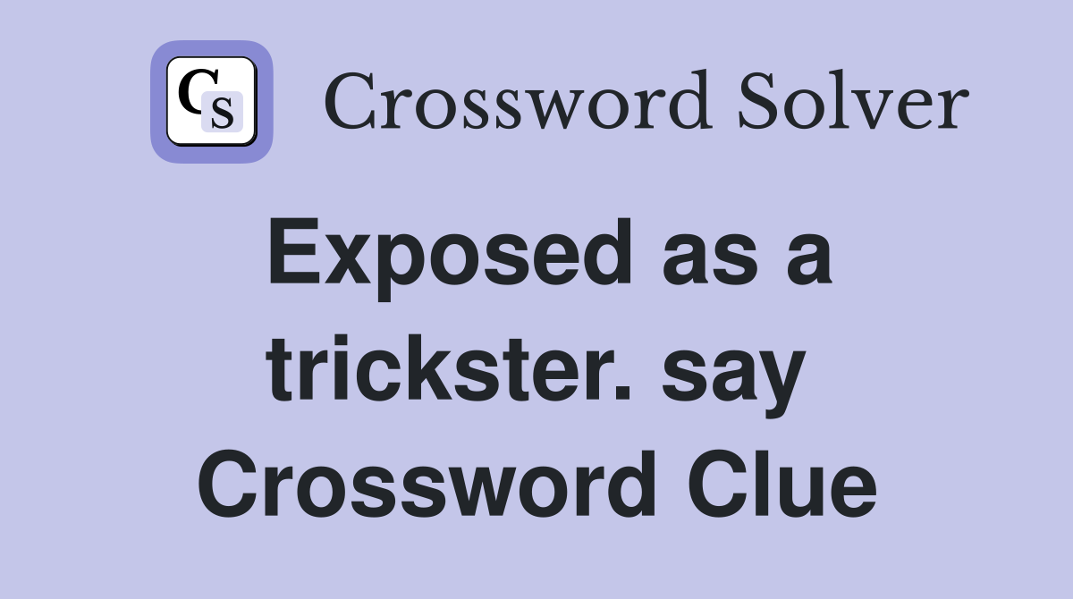 Exposed as a trickster. say Crossword Clue