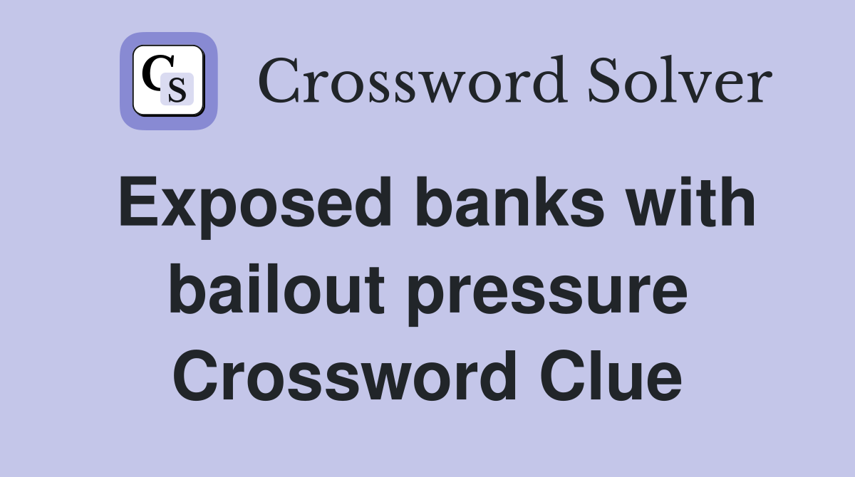 Exposed banks with bailout pressure Crossword Clue