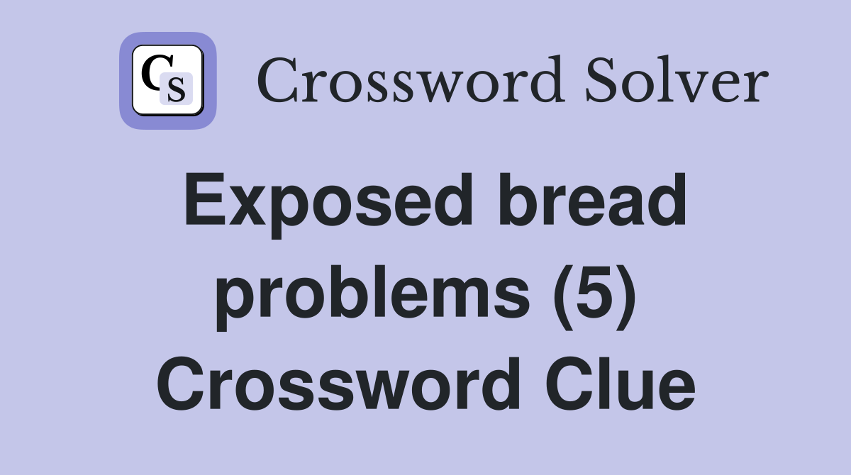 Exposed bread problems (5) Crossword Clue