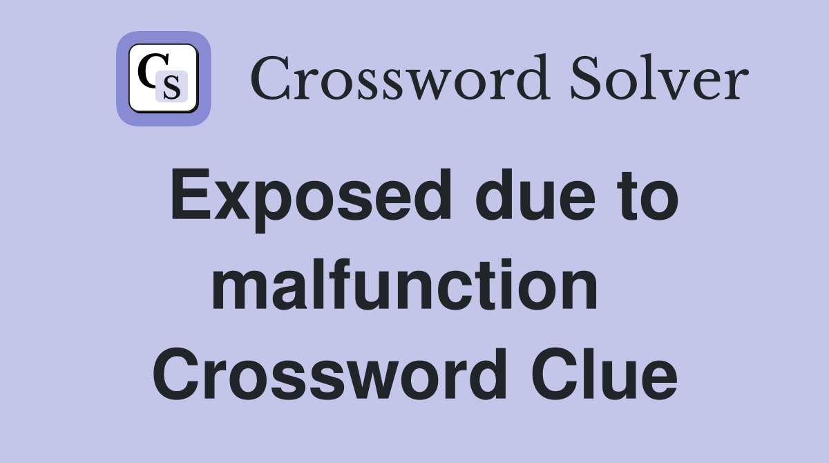 Exposed due to malfunction  Crossword Clue