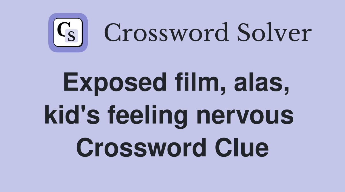 Exposed film, alas, kid's feeling nervous  Crossword Clue