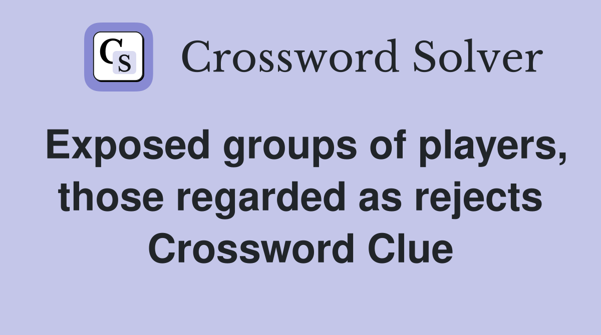 Exposed groups of players, those regarded as rejects Crossword Clue