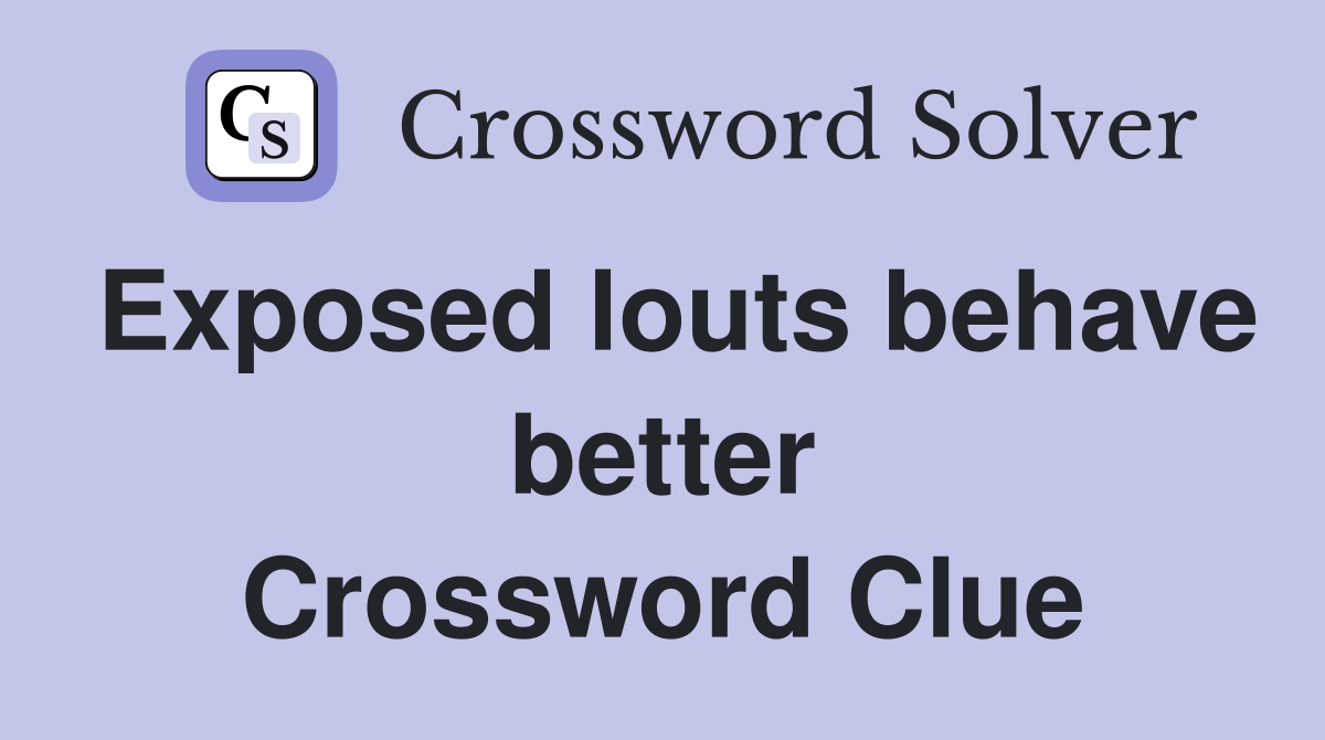 Exposed louts behave better Crossword Clue