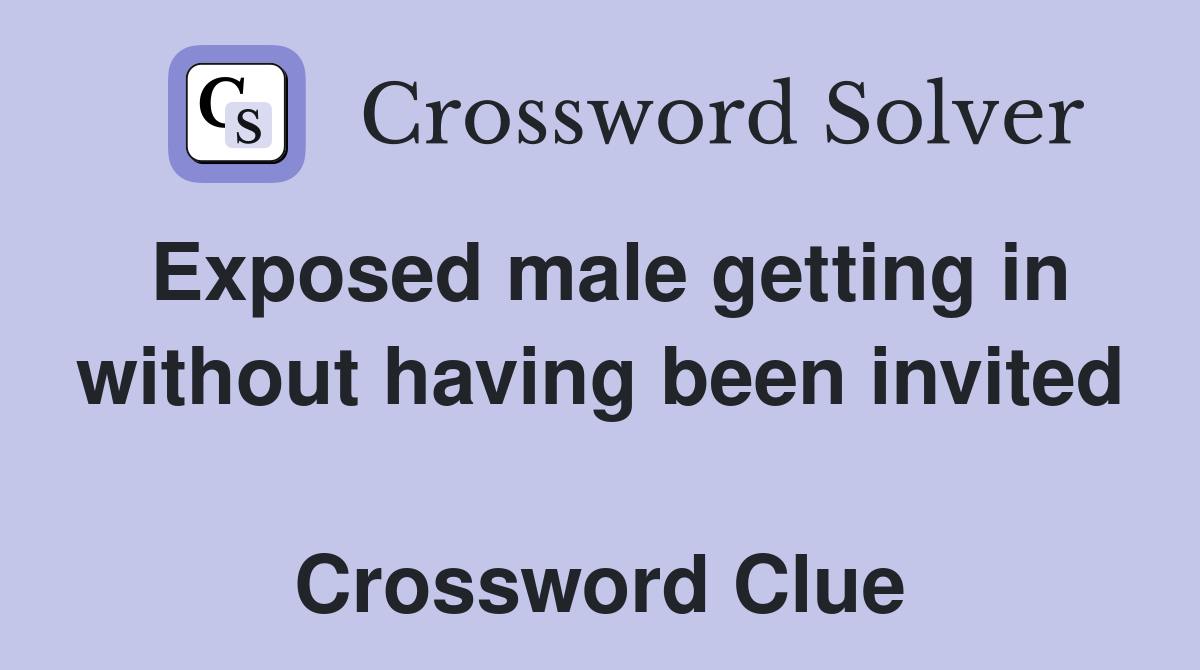 Exposed male getting in without having been invited  Crossword Clue
