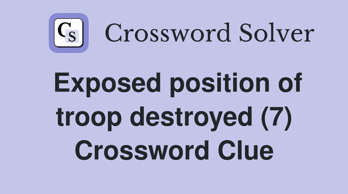 Exposed position of troop destroyed (7) Crossword Clue