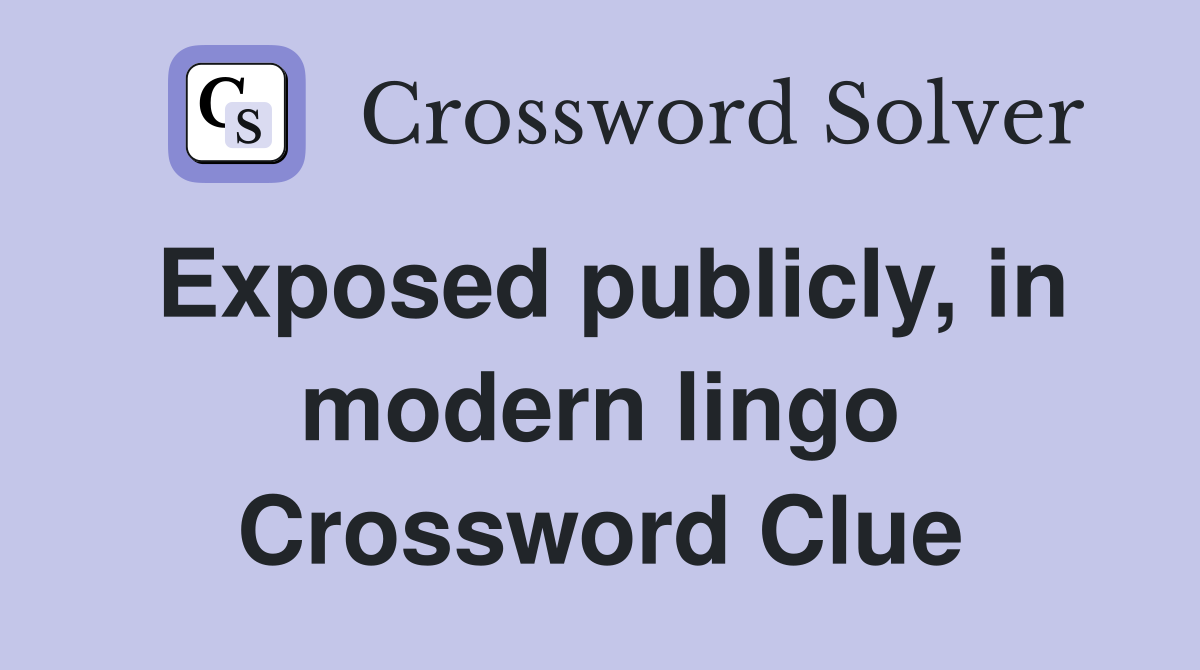 Exposed publicly, in modern lingo Crossword Clue