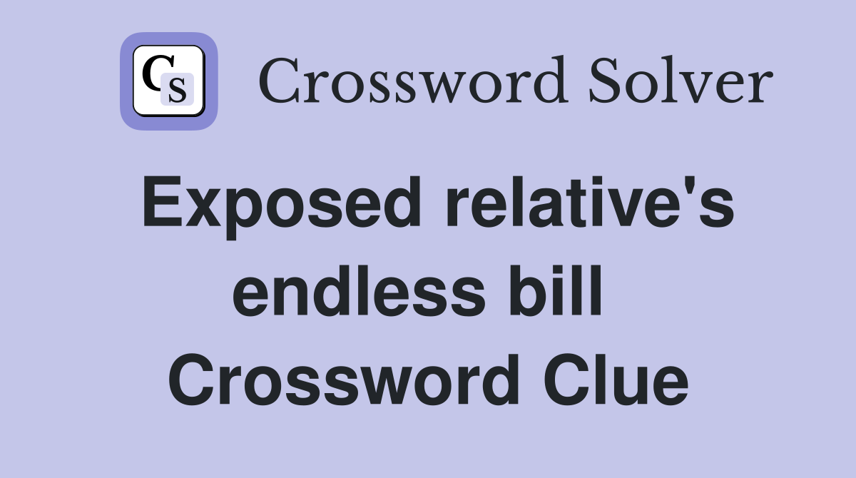 Exposed relative's endless bill  Crossword Clue