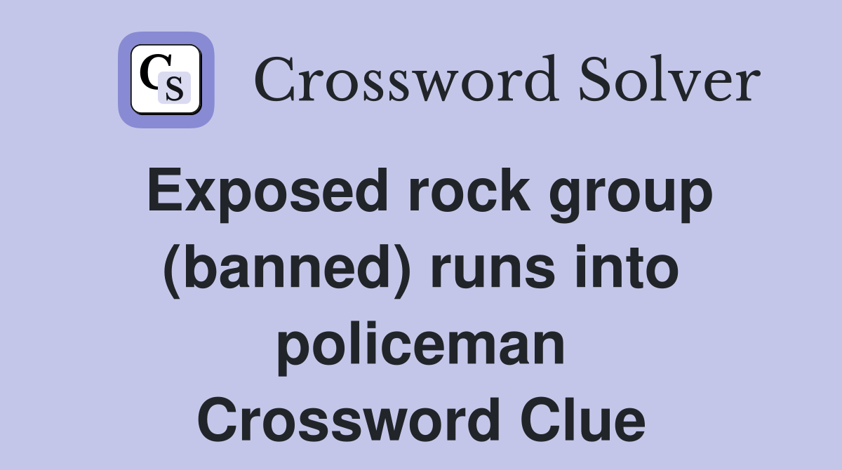 Exposed rock group (banned) runs into policeman Crossword Clue