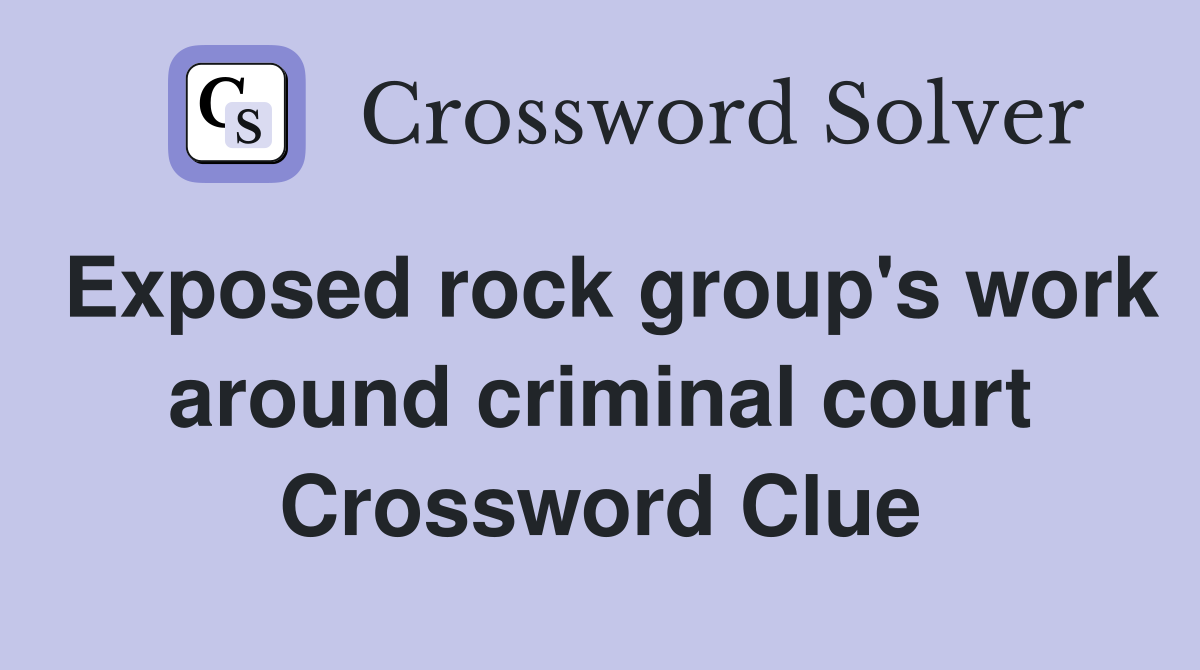 Exposed rock group's work around criminal court Crossword Clue