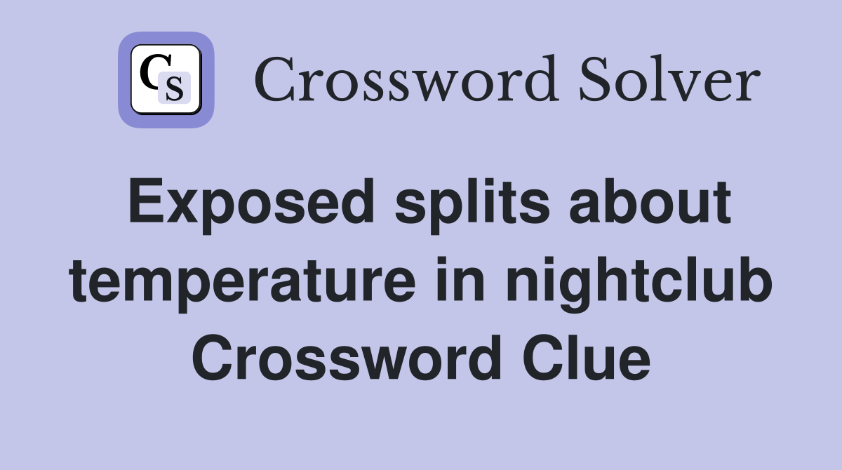Exposed splits about temperature in nightclub Crossword Clue