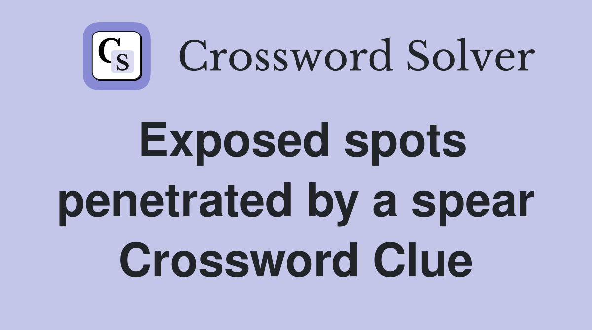 Exposed spots penetrated by a spear Crossword Clue