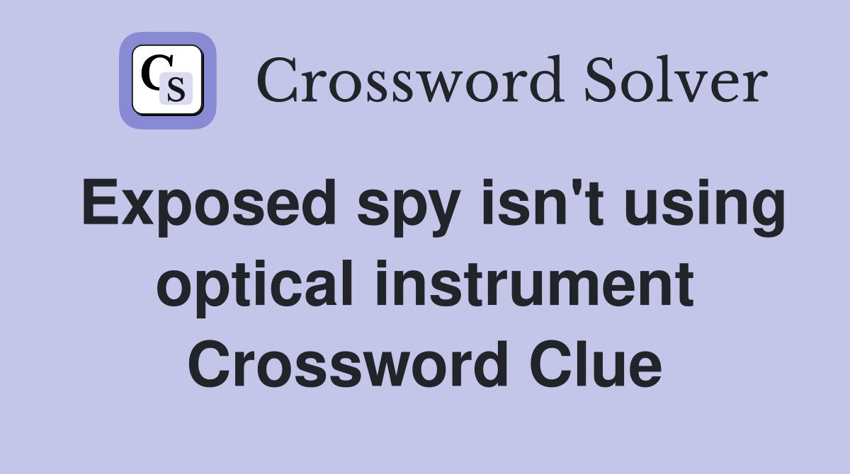 Exposed spy isn't using optical instrument Crossword Clue