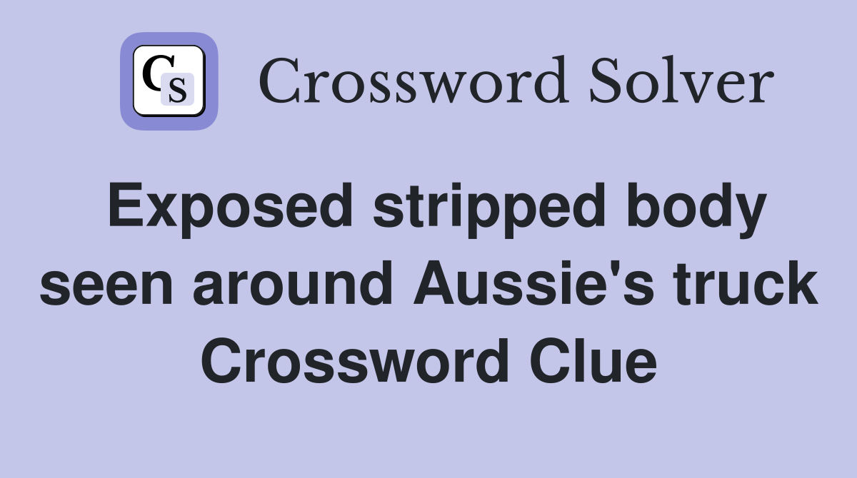 Exposed stripped body seen around Aussie's truck Crossword Clue