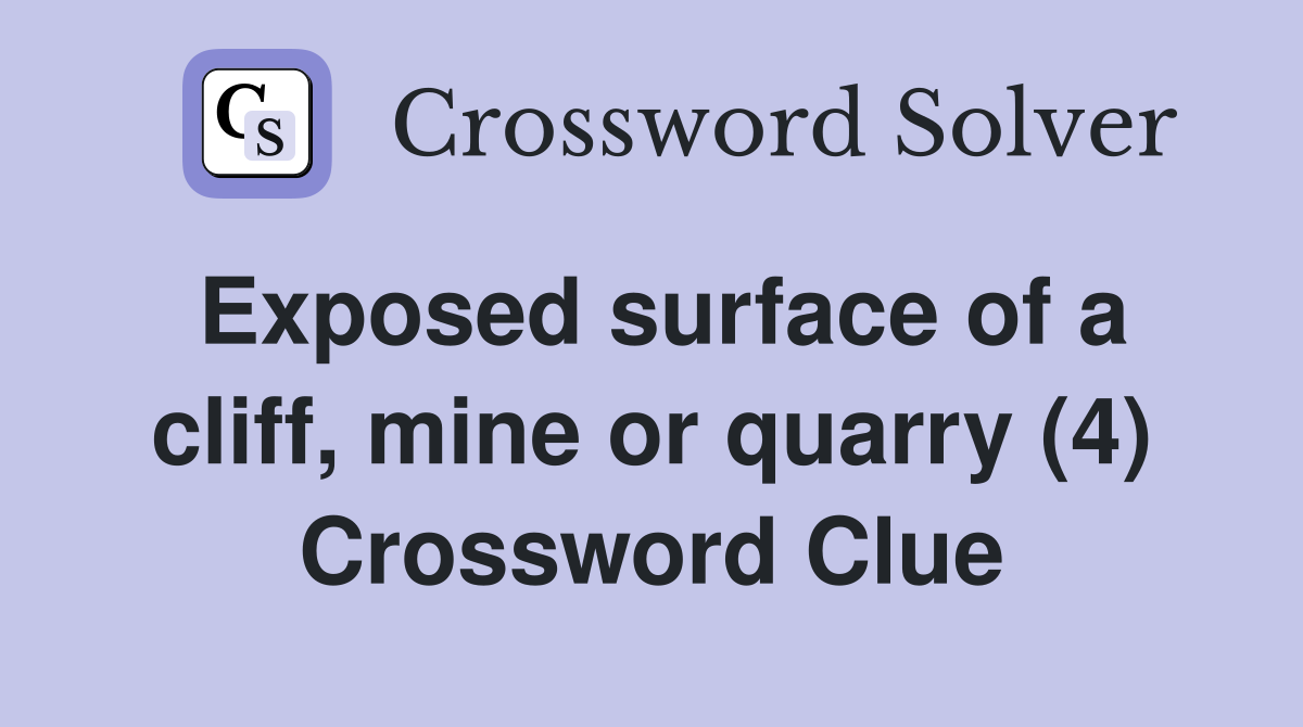 Exposed surface of a cliff, mine or quarry (4) Crossword Clue