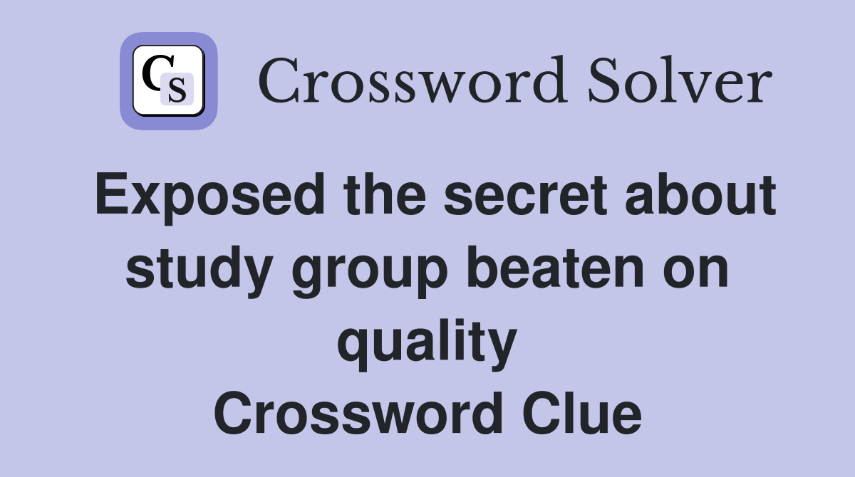 Exposed the secret about study group beaten on quality Crossword Clue