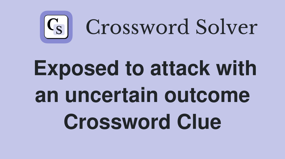 Exposed to attack with an uncertain outcome Crossword Clue