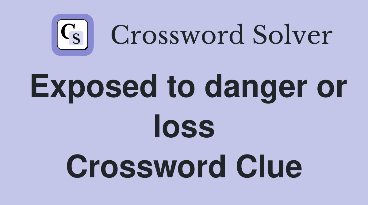 Exposed to danger or loss Crossword Clue