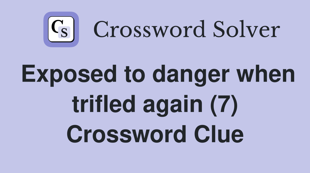 Exposed to danger when trifled again (7) Crossword Clue