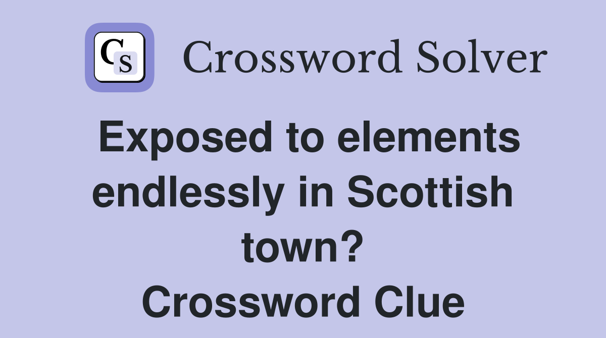 Exposed to elements endlessly in Scottish town? Crossword Clue