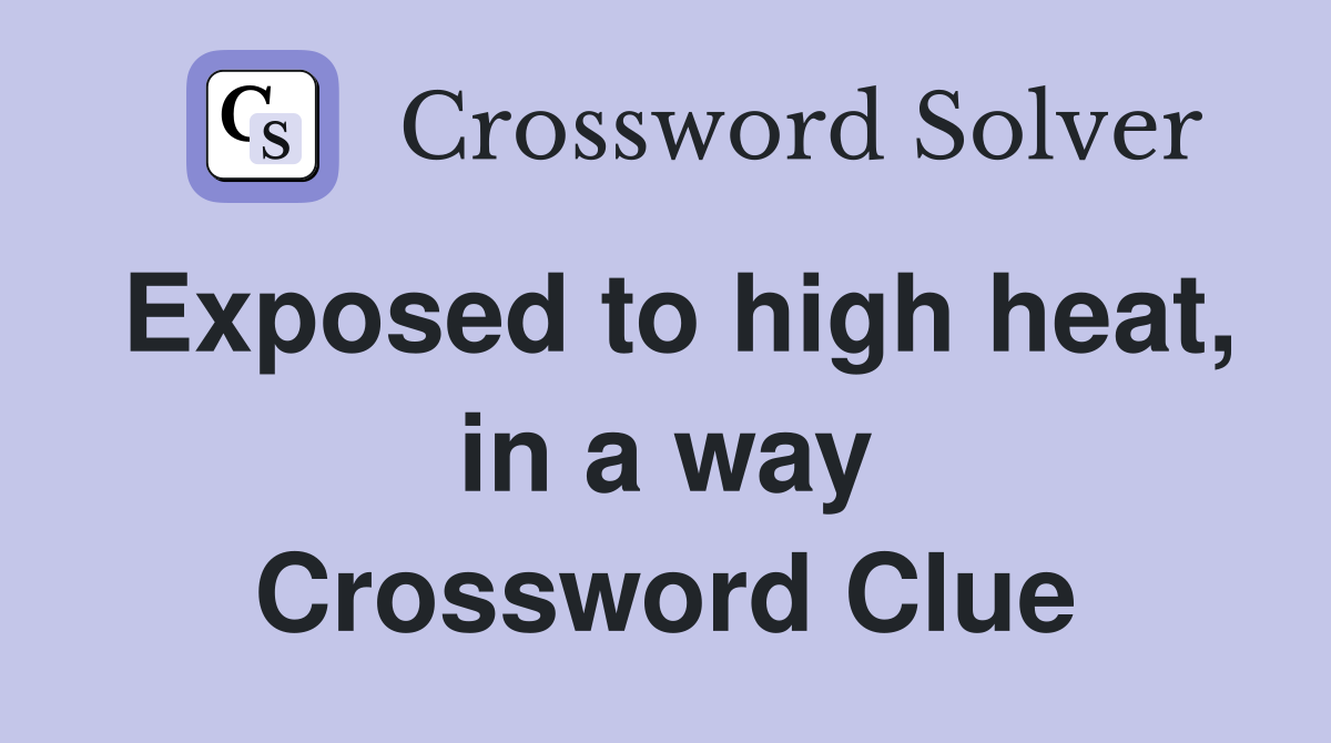 Exposed to high heat, in a way Crossword Clue