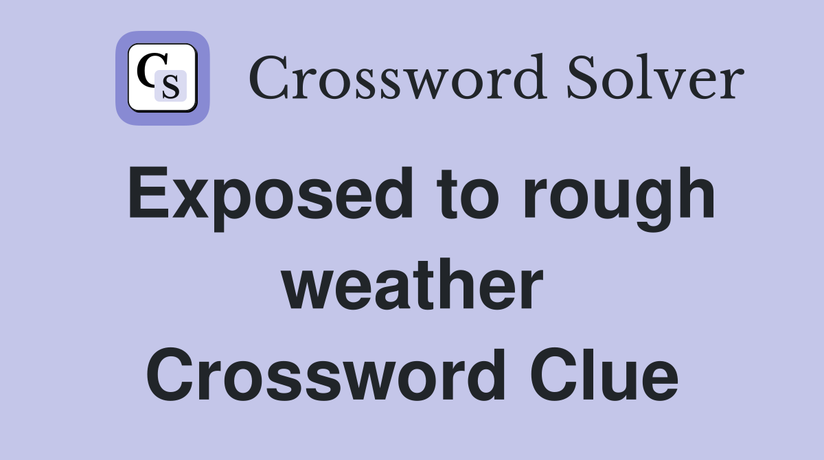Exposed to rough weather Crossword Clue