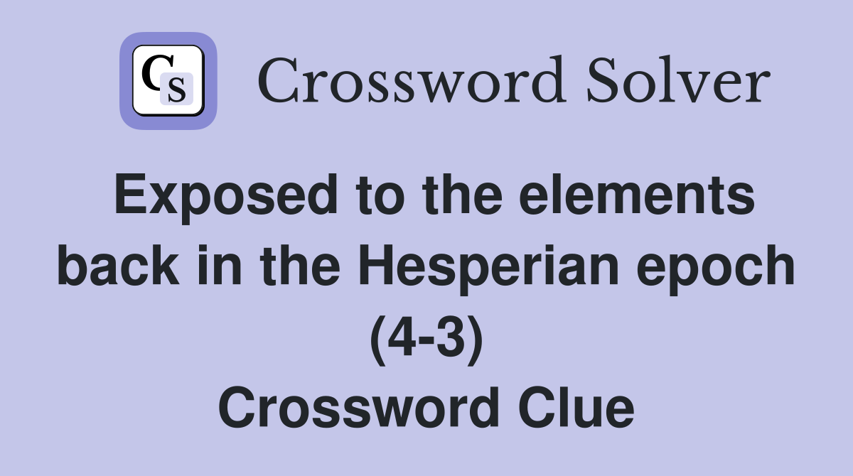 Exposed to the elements back in the Hesperian epoch (4-3) Crossword Clue