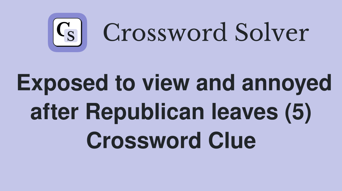 Exposed to view and annoyed after Republican leaves (5) Crossword Clue