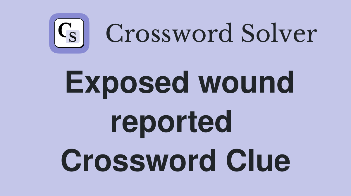Exposed wound reported  Crossword Clue