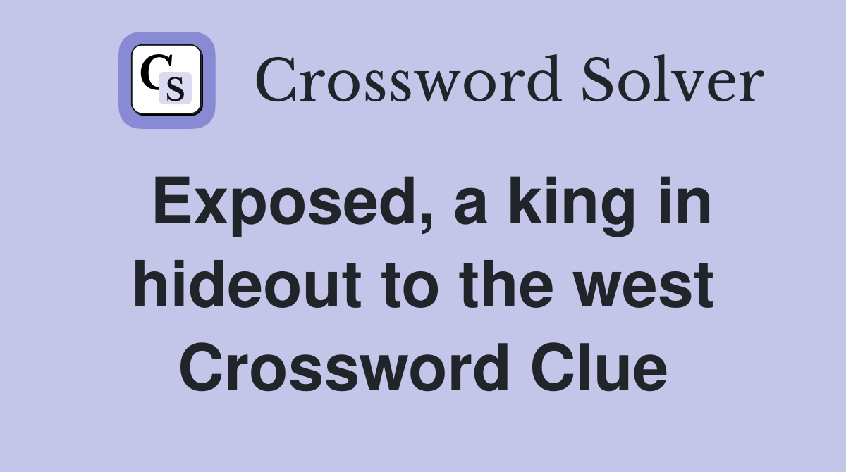 Exposed, a king in hideout to the west Crossword Clue