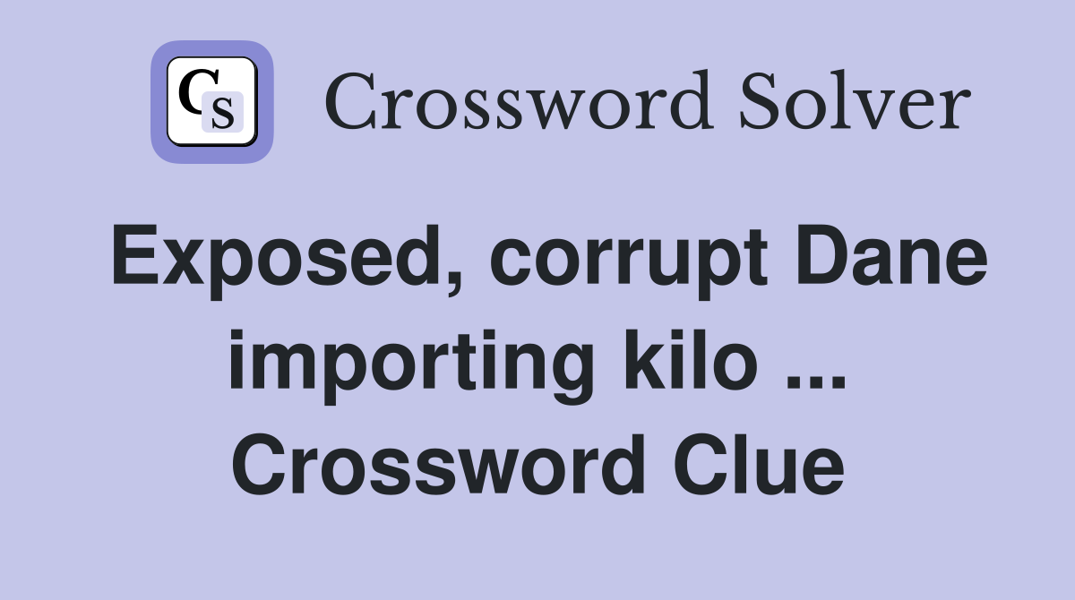 Exposed, corrupt Dane importing kilo ... Crossword Clue