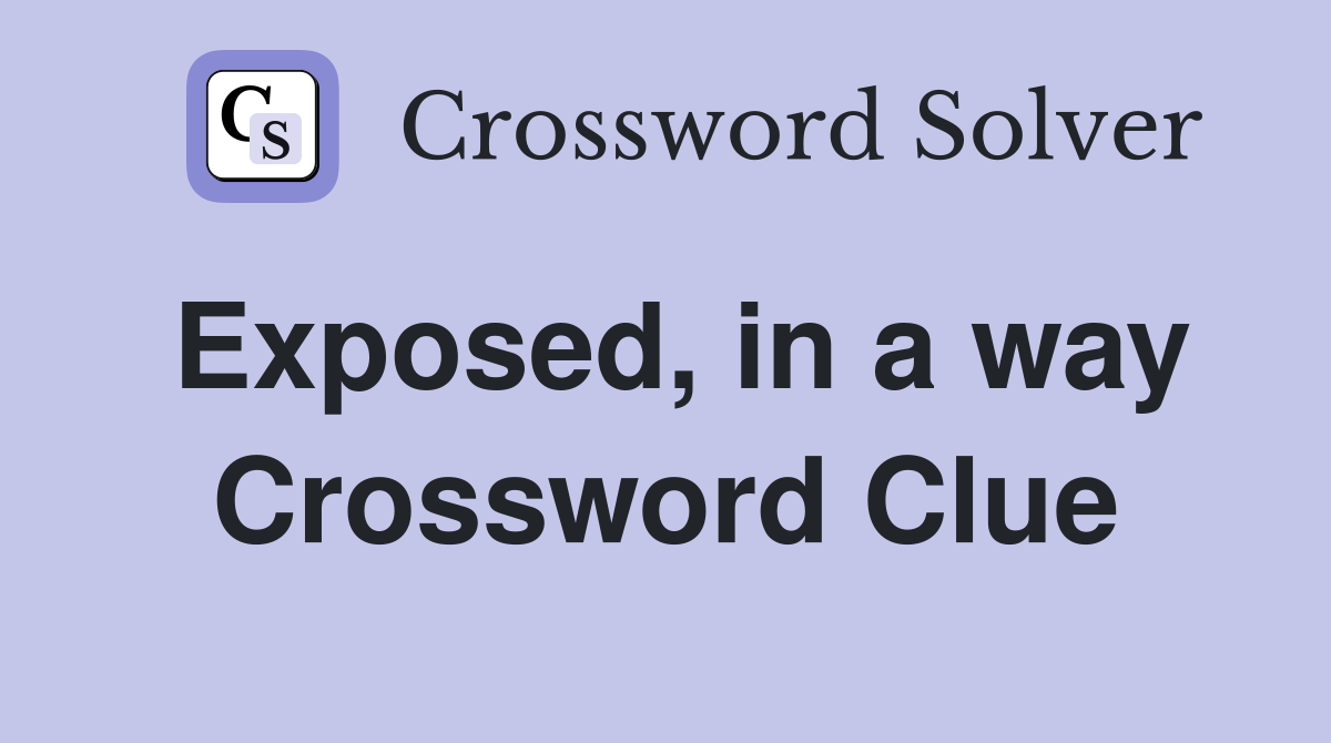 Exposed, in a way Crossword Clue